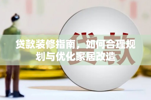 盈江贷款装修指南，如何合理规划与优化家居改造