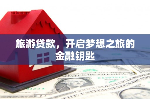 盈江旅游贷款，开启梦想之旅的金融钥匙