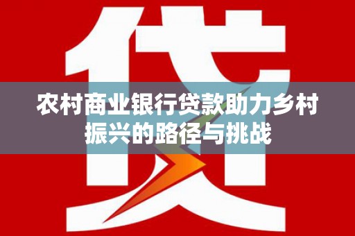 盈江农村商业银行贷款助力乡村振兴的路径与挑战