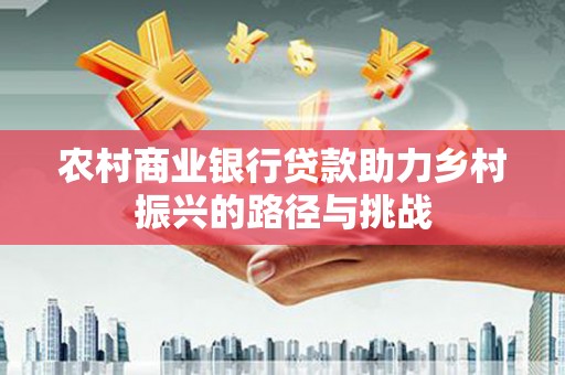 盈江农村商业银行贷款助力乡村振兴的路径与挑战
