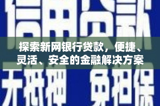 盈江探索新网银行贷款，便捷、灵活、安全的金融解决方案