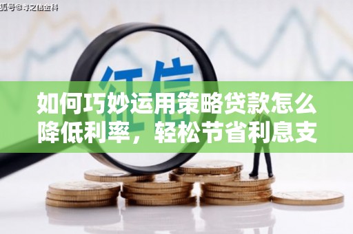 盈江如何巧妙运用策略贷款怎么降低利率，轻松节省利息支出