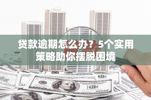 盈江贷款逾期怎么办？5个实用策略助你摆脱困境