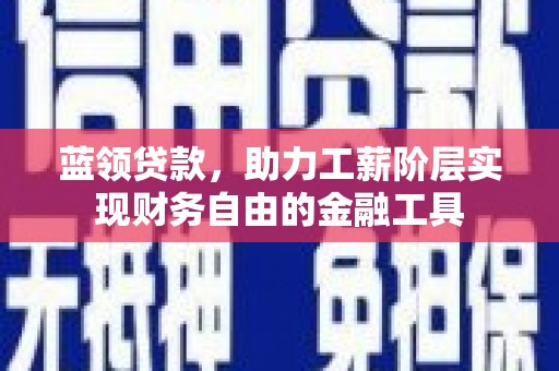 盈江蓝领贷款，助力工薪阶层实现财务自由的金融工具
