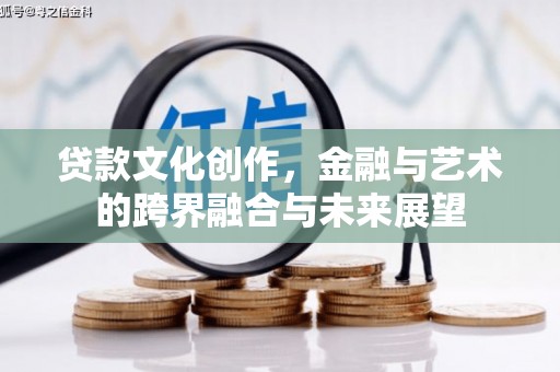 盈江贷款文化创作，金融与艺术的跨界融合与未来展望