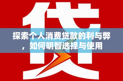 盈江探索个人消费贷款的利与弊，如何明智选择与使用