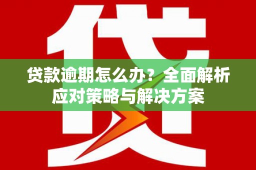 盈江贷款逾期怎么办？全面解析应对策略与解决方案
