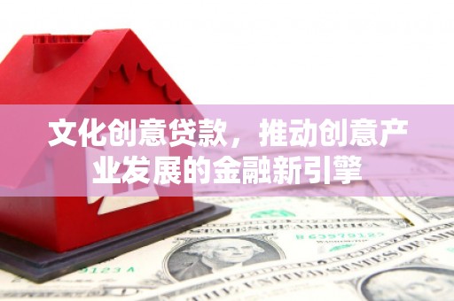 盈江文化创意贷款，推动创意产业发展的金融新引擎