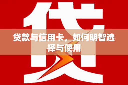 盈江贷款与信用卡，如何明智选择与使用