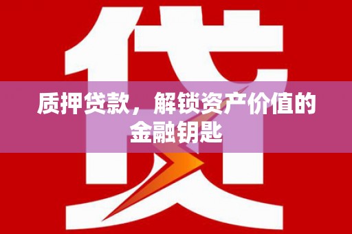 盈江质押贷款，解锁资产价值的金融钥匙