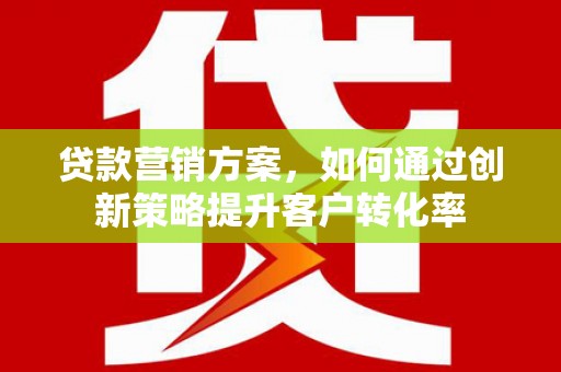 盈江贷款营销方案，如何通过创新策略提升客户转化率