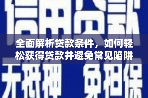 盈江全面解析贷款条件，如何轻松获得贷款并避免常见陷阱