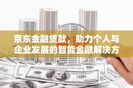 盈江京东金融贷款，助力个人与企业发展的智能金融解决方案