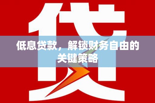 盈江低息贷款，解锁财务自由的关键策略