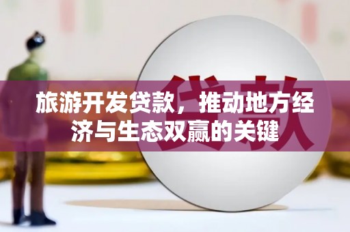 盈江旅游开发贷款，推动地方经济与生态双赢的关键