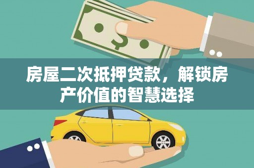 盈江房屋二次抵押贷款，解锁房产价值的智慧选择