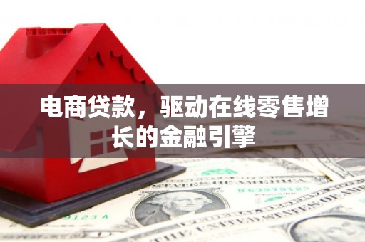 盈江电商贷款，驱动在线零售增长的金融引擎