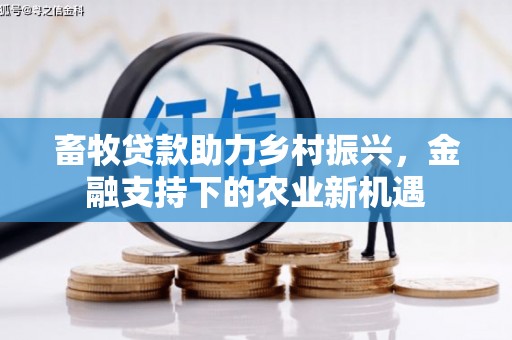 盈江畜牧贷款助力乡村振兴，金融支持下的农业新机遇
