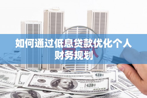 盈江如何通过低息贷款优化个人财务规划