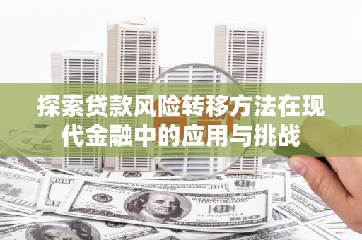 盈江探索贷款风险转移方法在现代金融中的应用与挑战