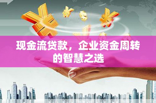 盈江现金流贷款，企业资金周转的智慧之选