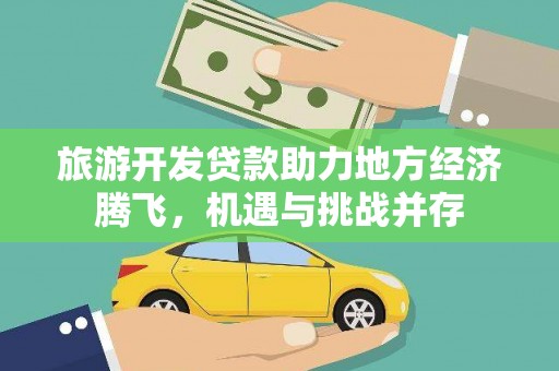 盈江旅游开发贷款助力地方经济腾飞，机遇与挑战并存