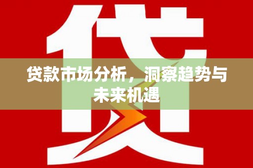 盈江贷款市场分析，洞察趋势与未来机遇