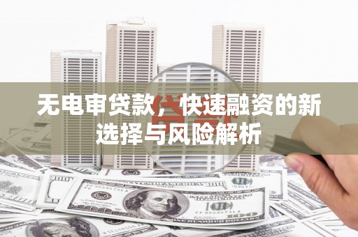 盈江无电审贷款，快速融资的新选择与风险解析