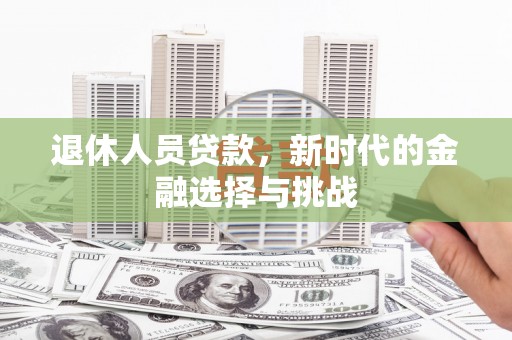 盈江退休人员贷款，新时代的金融选择与挑战