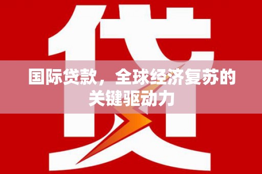 盈江国际贷款，全球经济复苏的关键驱动力
