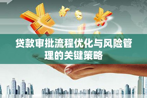盈江贷款审批流程优化与风险管理的关键策略