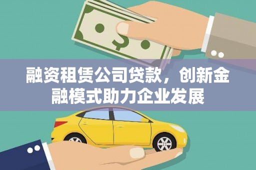 盈江融资租赁公司贷款，创新金融模式助力企业发展