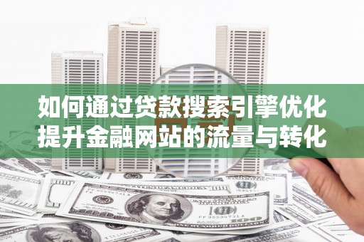 盈江如何通过贷款搜索引擎优化提升金融网站的流量与转化率