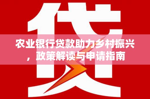 盈江农业银行贷款助力乡村振兴，政策解读与申请指南