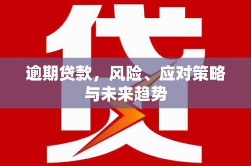 盈江逾期贷款，风险、应对策略与未来趋势