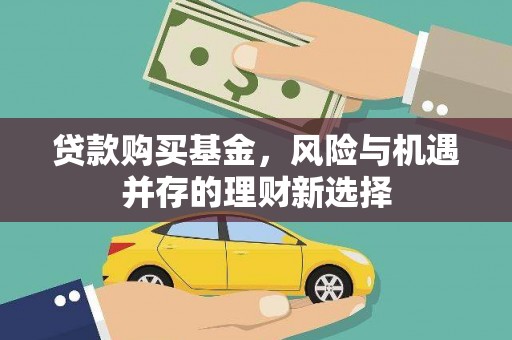 盈江贷款购买基金，风险与机遇并存的理财新选择