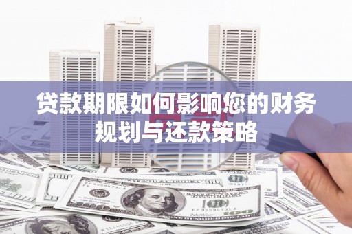 盈江贷款期限如何影响您的财务规划与还款策略