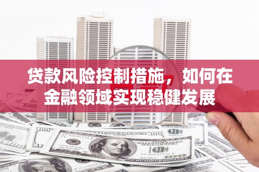 盈江贷款风险控制措施，如何在金融领域实现稳健发展
