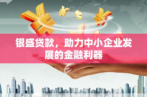 盈江银盛贷款，助力中小企业发展的金融利器