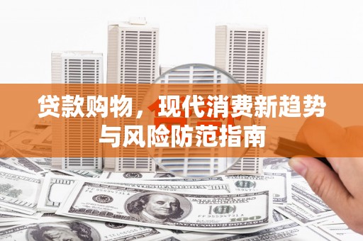 盈江贷款购物，现代消费新趋势与风险防范指南