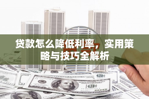 盈江贷款怎么降低利率，实用策略与技巧全解析