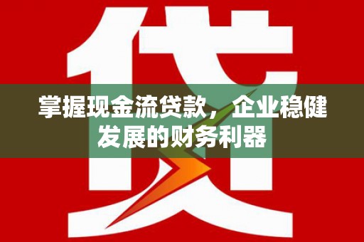 盈江掌握现金流贷款，企业稳健发展的财务利器