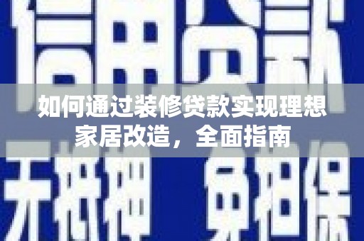 盈江如何通过装修贷款实现理想家居改造，全面指南