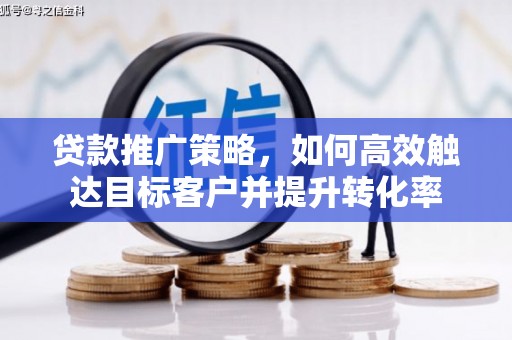 盈江贷款推广策略，如何高效触达目标客户并提升转化率