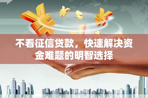 盈江不看征信贷款，快速解决资金难题的明智选择