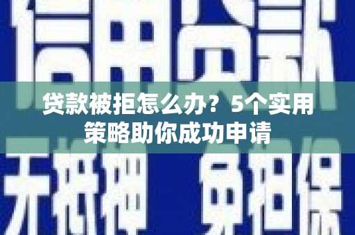 盈江贷款被拒怎么办？5个实用策略助你成功申请