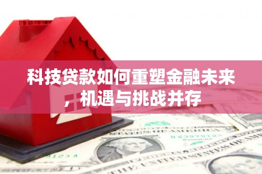 盈江科技贷款如何重塑金融未来，机遇与挑战并存