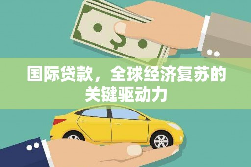 盈江国际贷款，全球经济复苏的关键驱动力