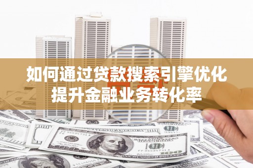 盈江如何通过贷款搜索引擎优化提升金融业务转化率