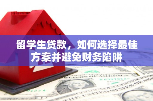 盈江留学生贷款，如何选择最佳方案并避免财务陷阱